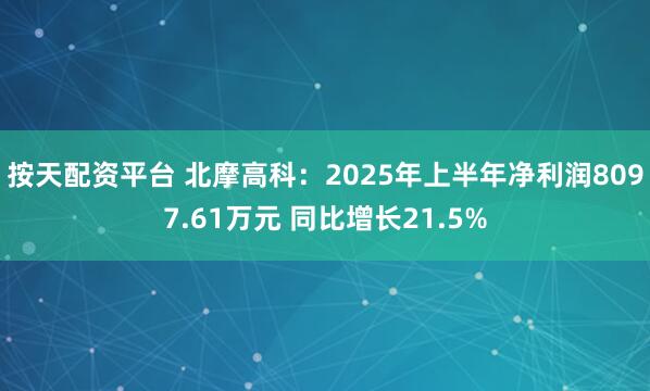 按天配资平台 北摩高科：2025年上半年净利润8097.61万元 同比增长21.5%