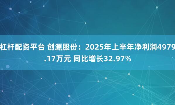 杠杆配资平台 创源股份：2025年上半年净利润4979.17万元 同比增长32.97%