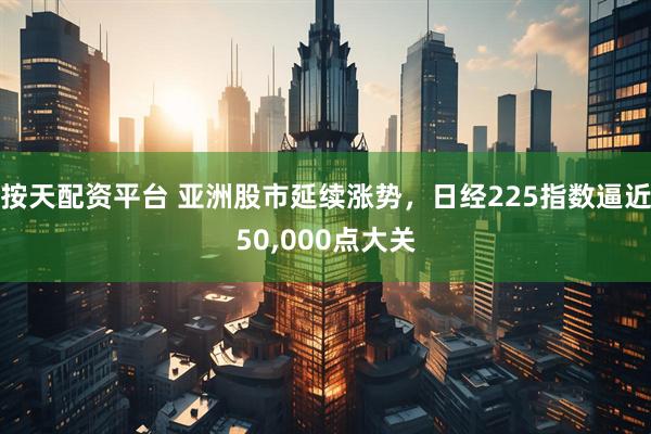 按天配资平台 亚洲股市延续涨势，日经225指数逼近50,000点大关